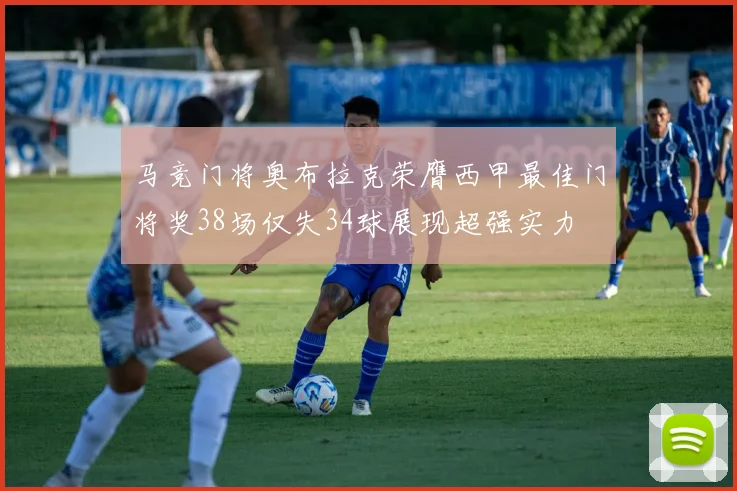 马竞门将奥布拉克荣膺西甲最佳门将奖38场仅失34球展现超强实力