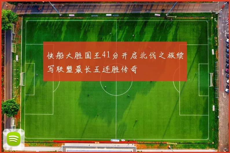 快船大胜国王41分开启北伐之旅续写联盟最长五连胜传奇