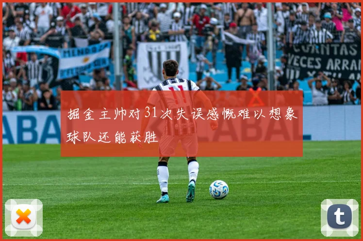 掘金主帅对31次失误感慨难以想象球队还能获胜