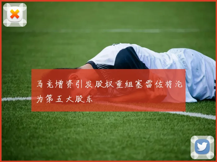 马竞增资引发股权重组塞雷佐将沦为第五大股东