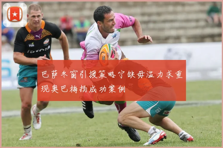 巴萨冬窗引援策略宁缺毋滥力求重现奥巴梅扬成功案例