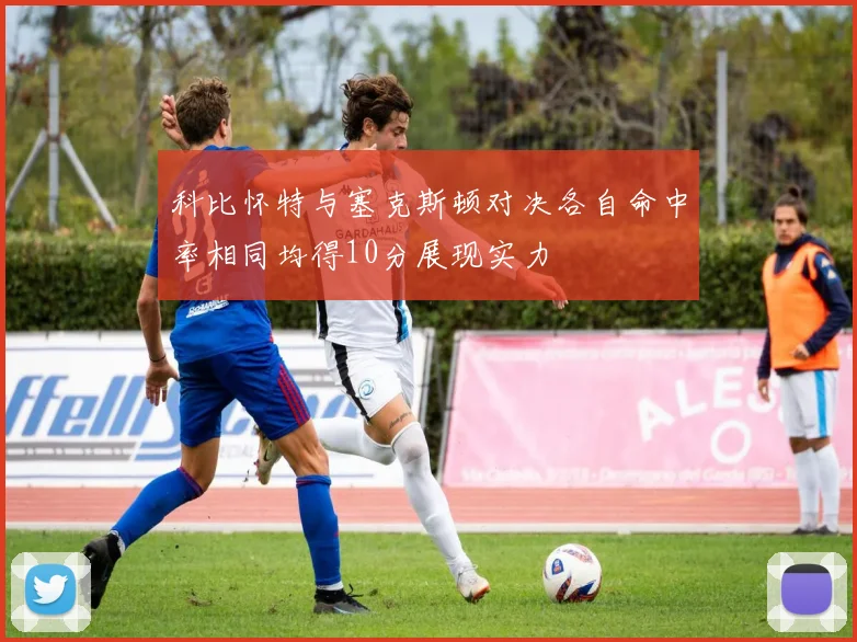 科比怀特与塞克斯顿对决各自命中率相同均得10分展现实力