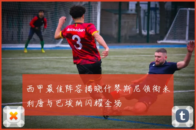 西甲最佳阵容揭晓什琴斯尼领衔米利唐与巴埃纳闪耀全场