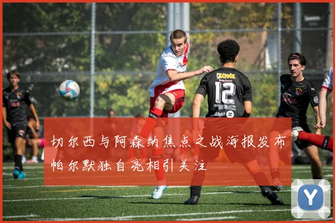 切尔西与阿森纳焦点之战海报发布帕尔默独自亮相引关注