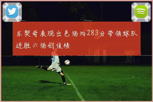 东契奇表现出色场均283分带领球队连胜六场创佳绩