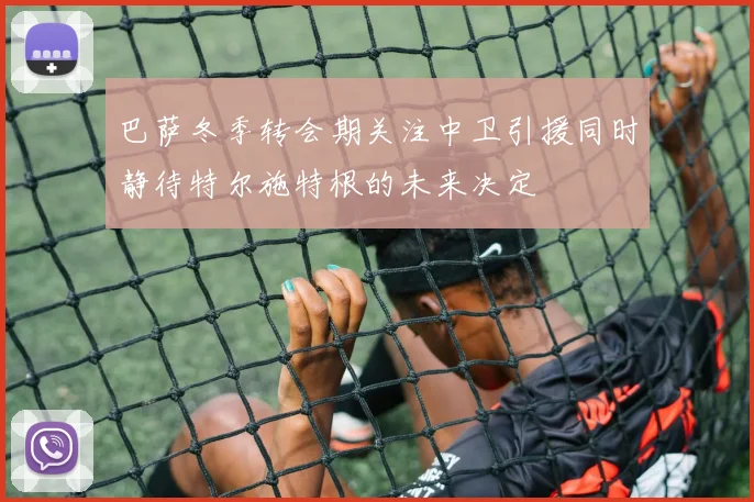 巴萨冬季转会期关注中卫引援同时静待特尔施特根的未来决定