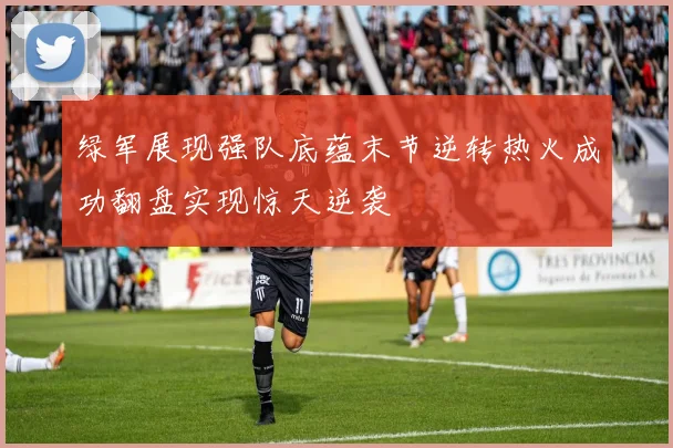 绿军展现强队底蕴末节逆转热火成功翻盘实现惊天逆袭