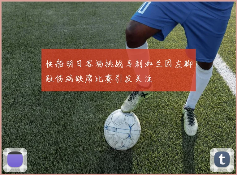 快船明日客场挑战马刺加兰因左脚趾伤病缺席比赛引发关注