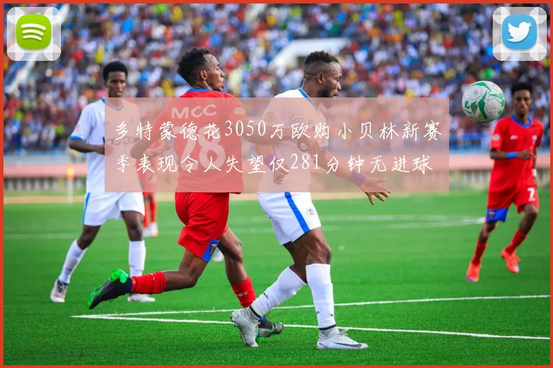 多特蒙德花3050万欧购小贝林新赛季表现令人失望仅281分钟无进球