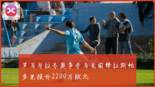 罗马与拉齐奥争夺马竞前锋拉斯帕多里报价2200万欧元