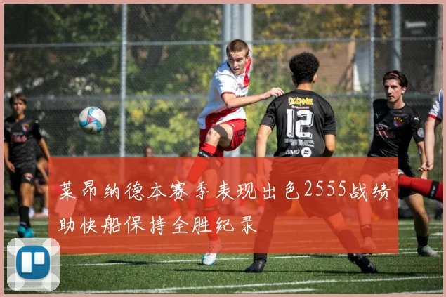 莱昂纳德本赛季表现出色2555战绩助快船保持全胜纪录