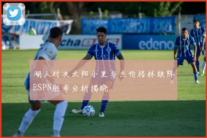 湖人对决太阳小里与杰伦格林缺阵ESPN胜率分析揭晓