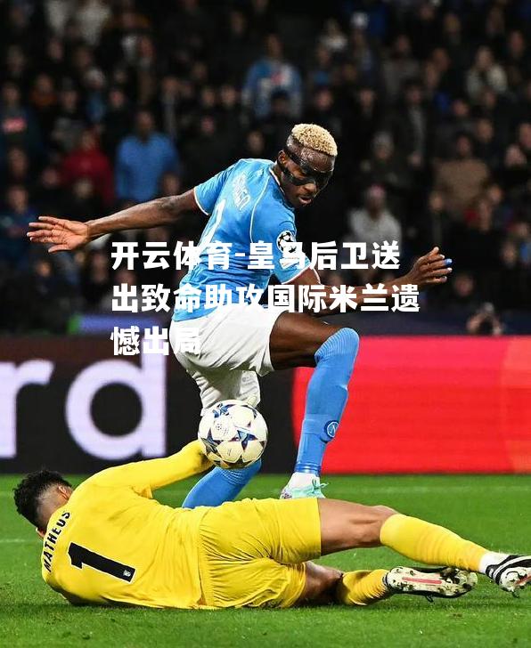 皇马后卫送出致命助攻国际米兰遗憾出局