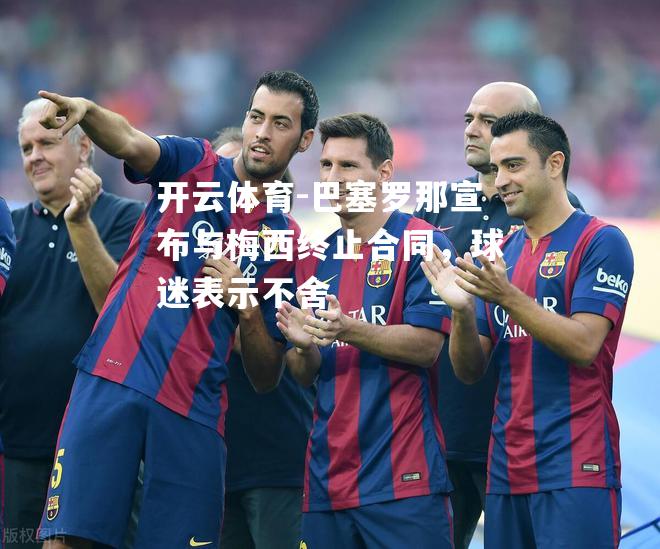 巴塞罗那宣布与梅西终止合同，球迷表示不舍