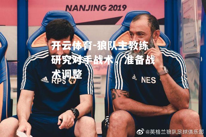 狼队主教练研究对手战术，准备战术调整