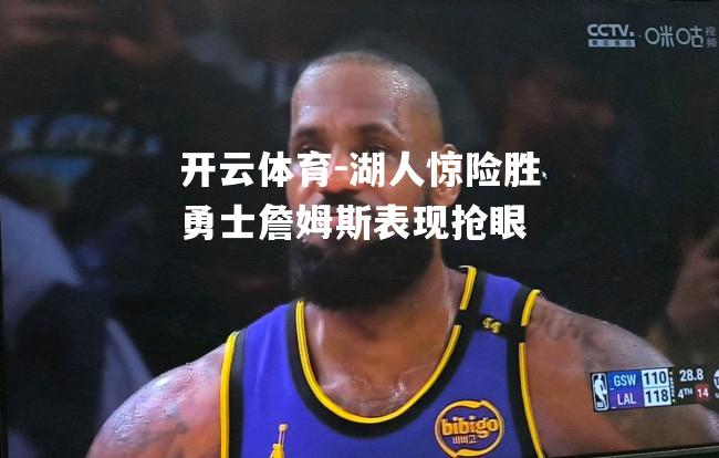 湖人惊险胜勇士詹姆斯表现抢眼