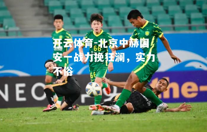 北京中赫国安一战力挽狂澜，实力不俗